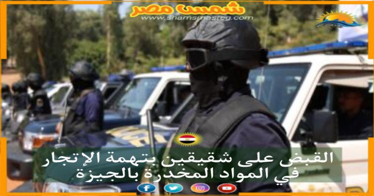 |شمس مصر|.. القبض على شقيقين بتهمة الإتجار في المواد المخدرة بالجيزة