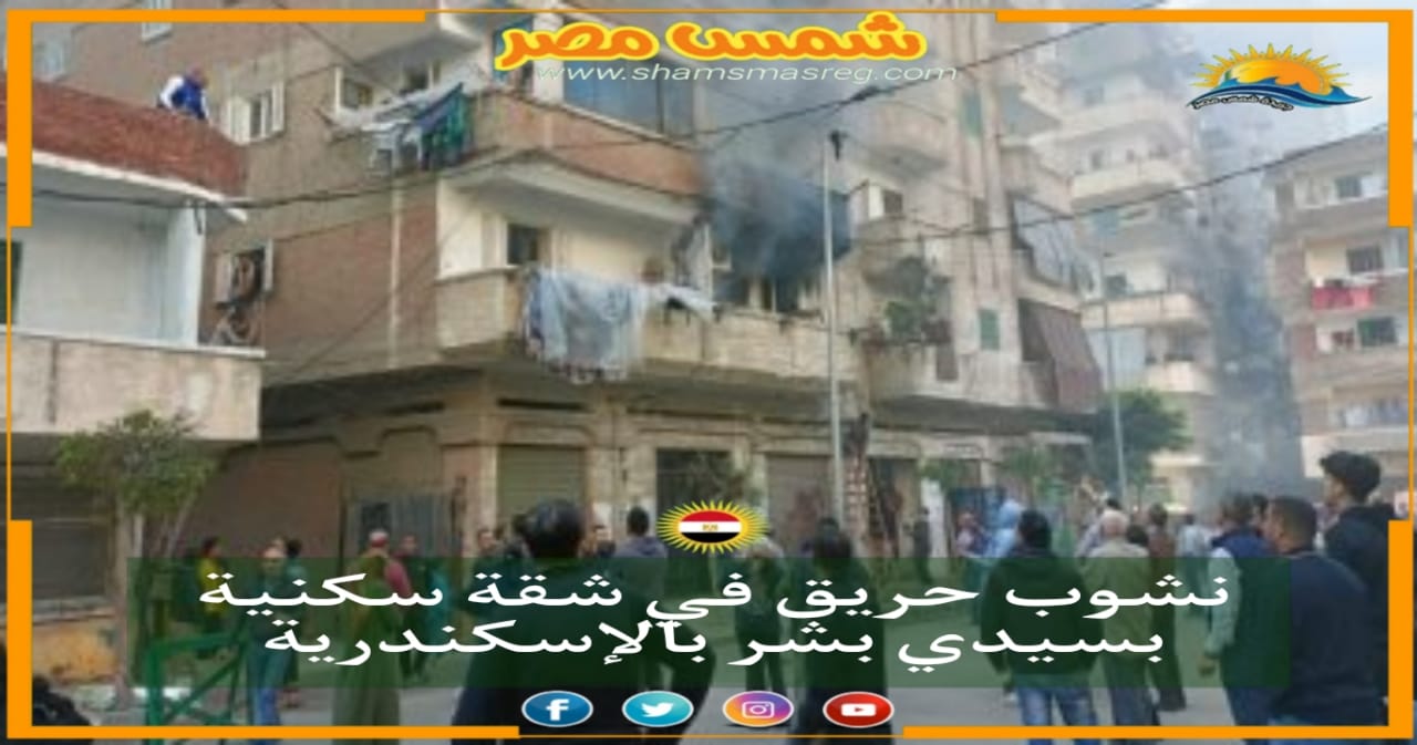 |شمس مصر|.. نشوب حريق في شقة سكنية بسيدي بشر بالإسكندرية