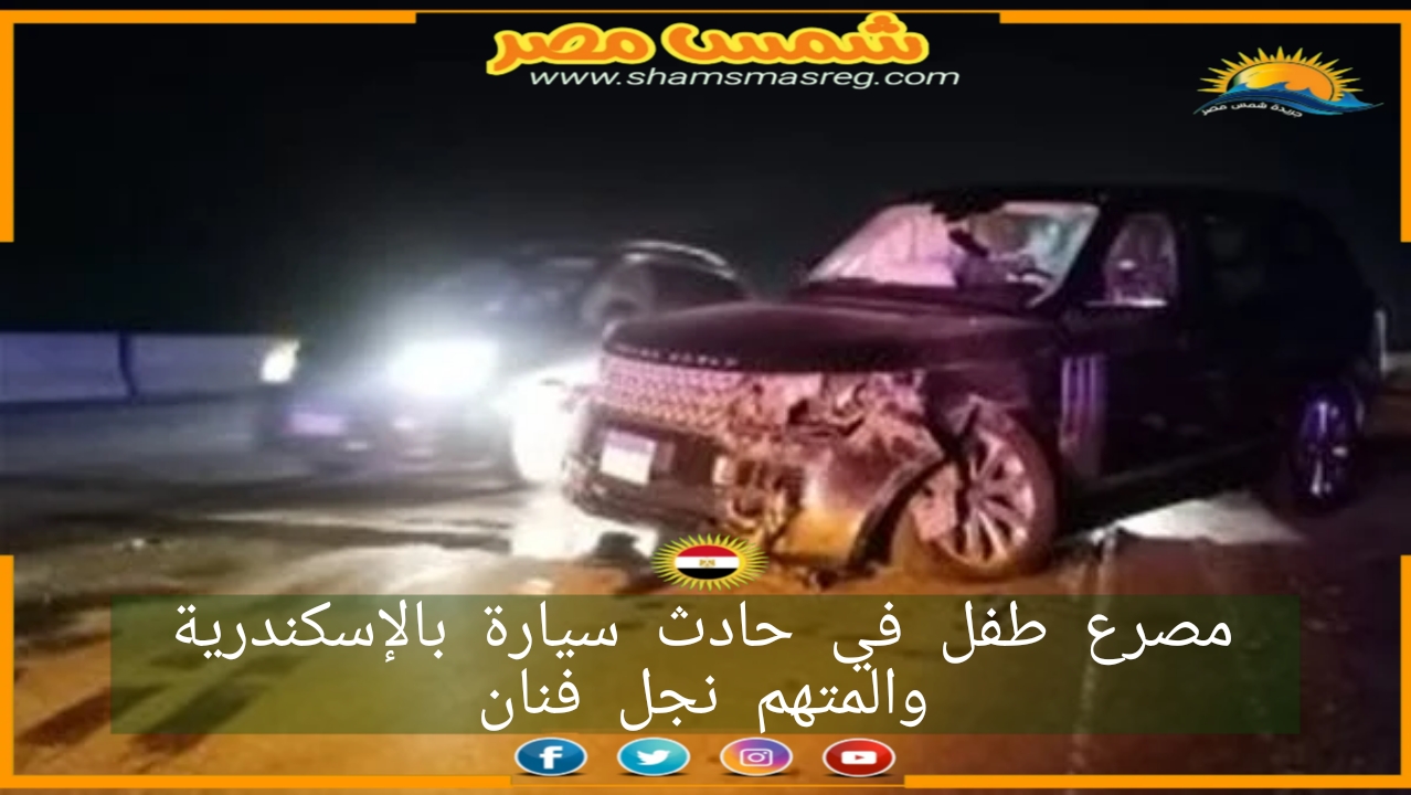 مصرع طفل في حادث سيارة بالإسكندرية والمتهم نجل فنان