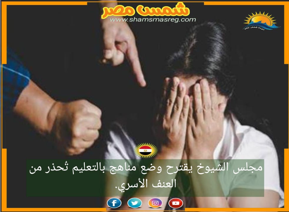 |شمس مصر|..مجلس الشيوخ يقترح وضع مناهج بالتعليم تحذر من العنف الأسري.