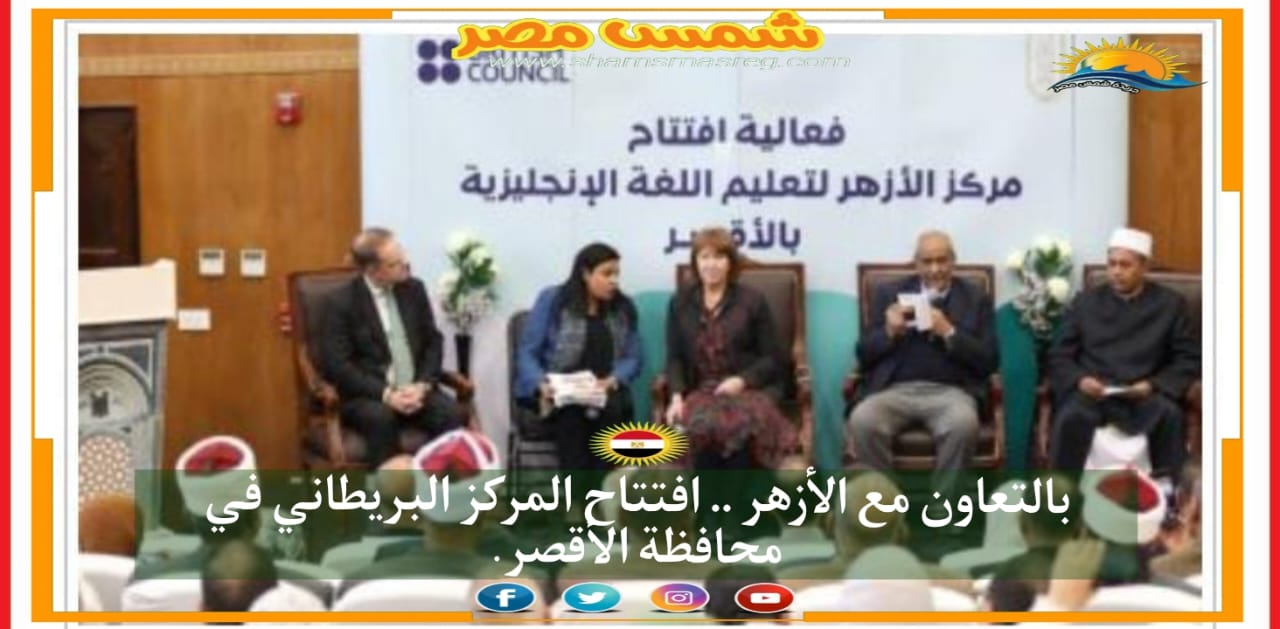 بالتعاون مع الأزهر.. افتتاح المركز البريطاني في محافظة الأقصر.