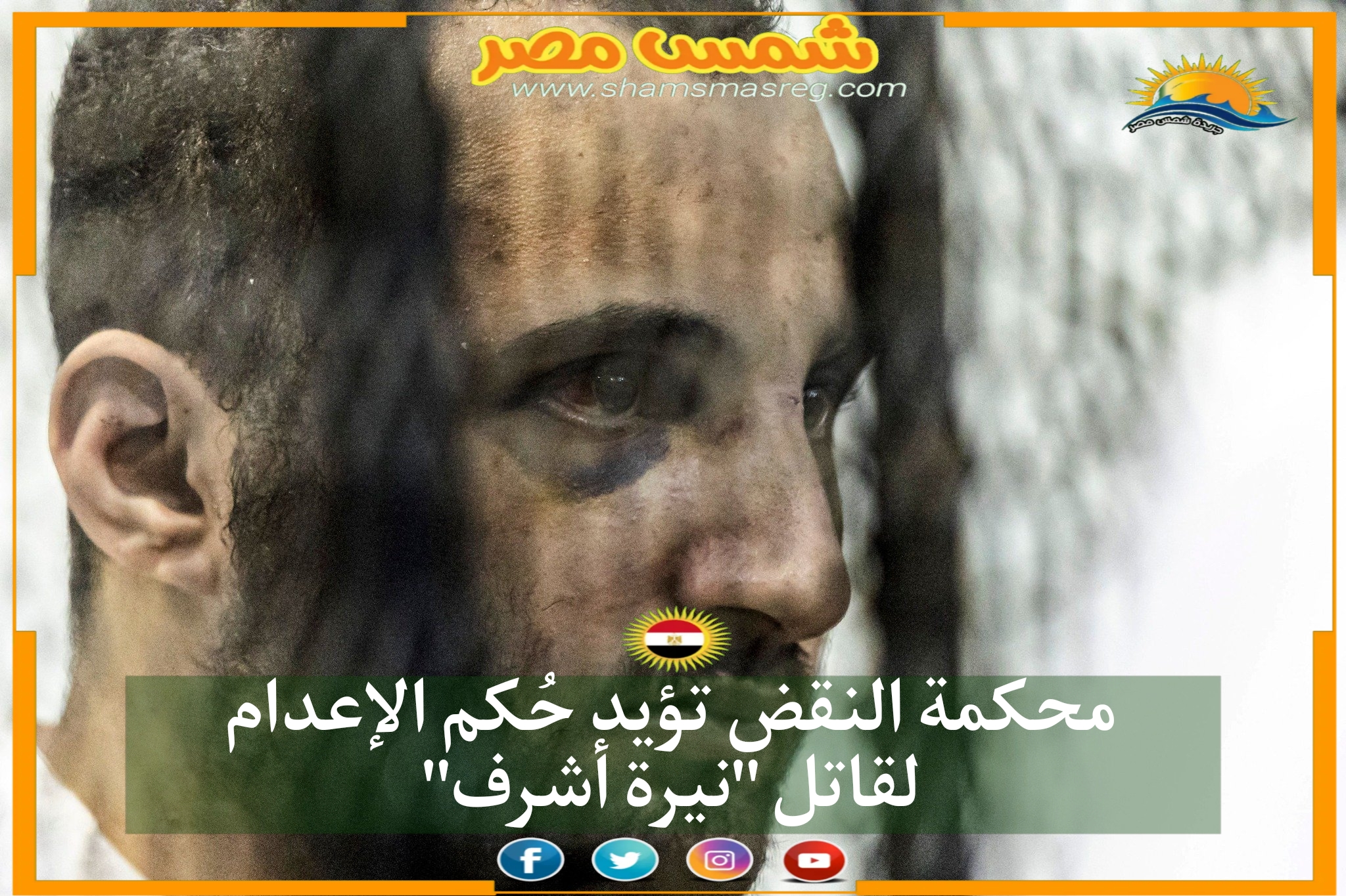 |شمس مصر|.. محكمة النقض تؤيد حُكم الإعدام لقاتل "نيرة أشرف"