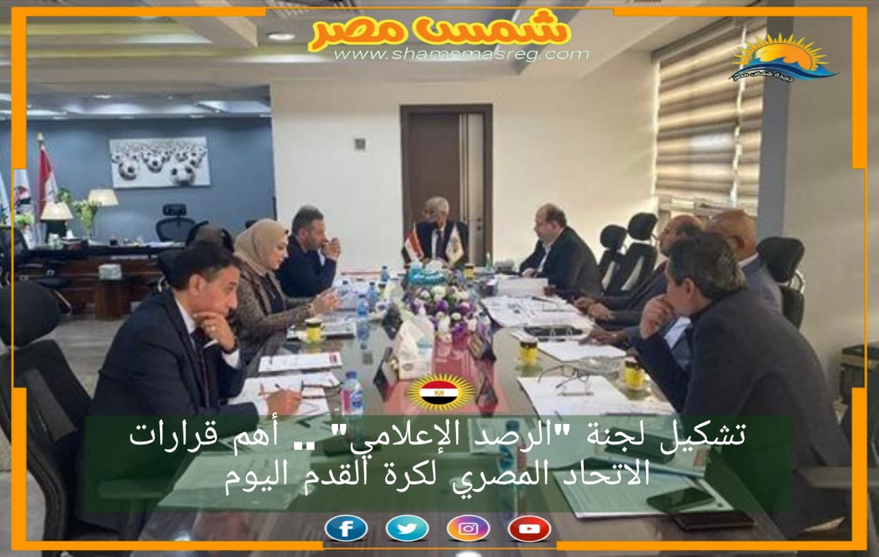 |شمس مصر|.. تشكيل لجنة "الرصد الإعلامي" .. أهم قرارات الاتحاد المصري لكرة القدم اليوم