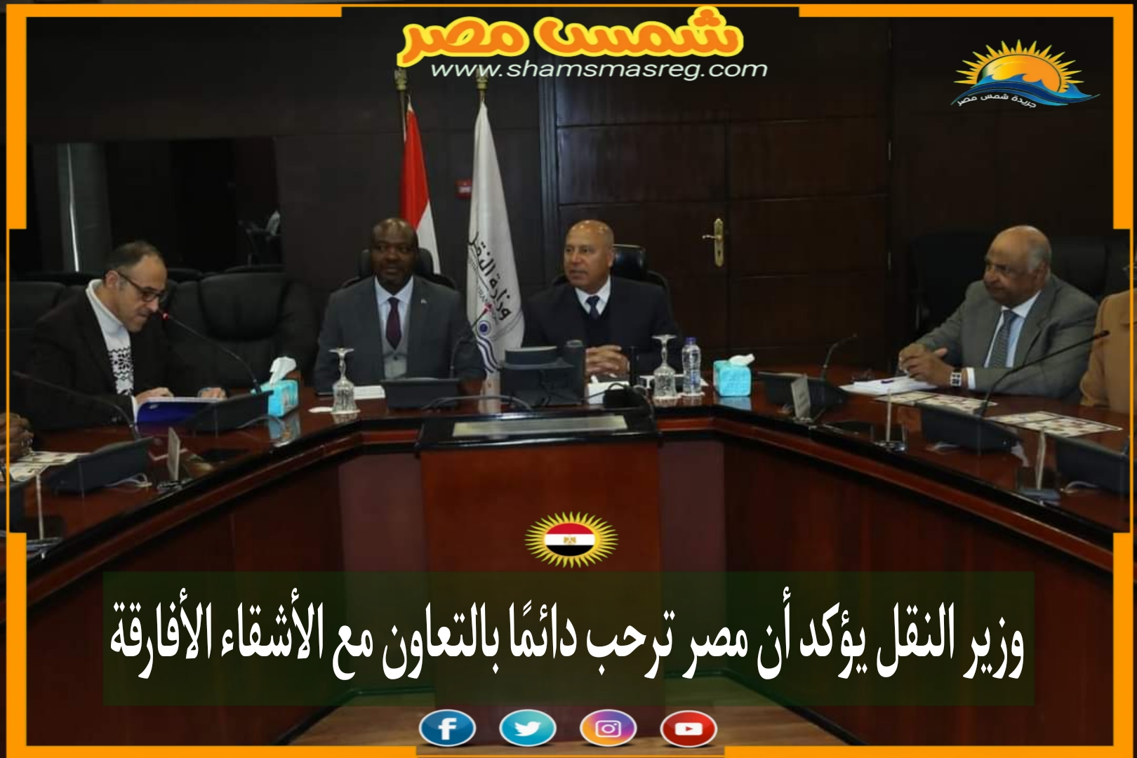 وزير النقل يؤكد أن مصر ترحب دائمًا بالتعاون مع الأشقاء الأفارقة