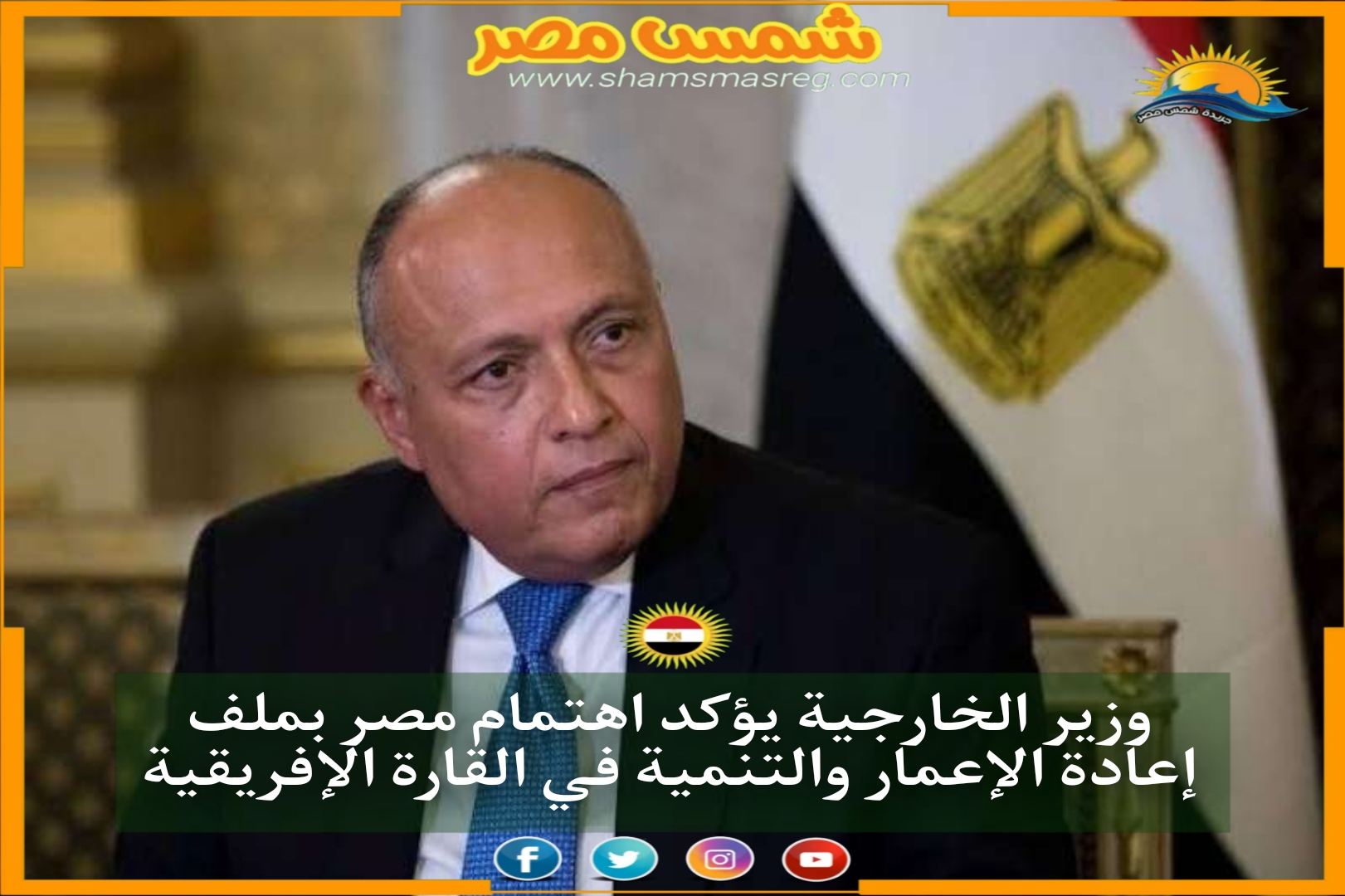 وزير الخارجية يؤكد اهتمام مصر بملف إعادة الإعمار والتنمية في القارة الإفريقية