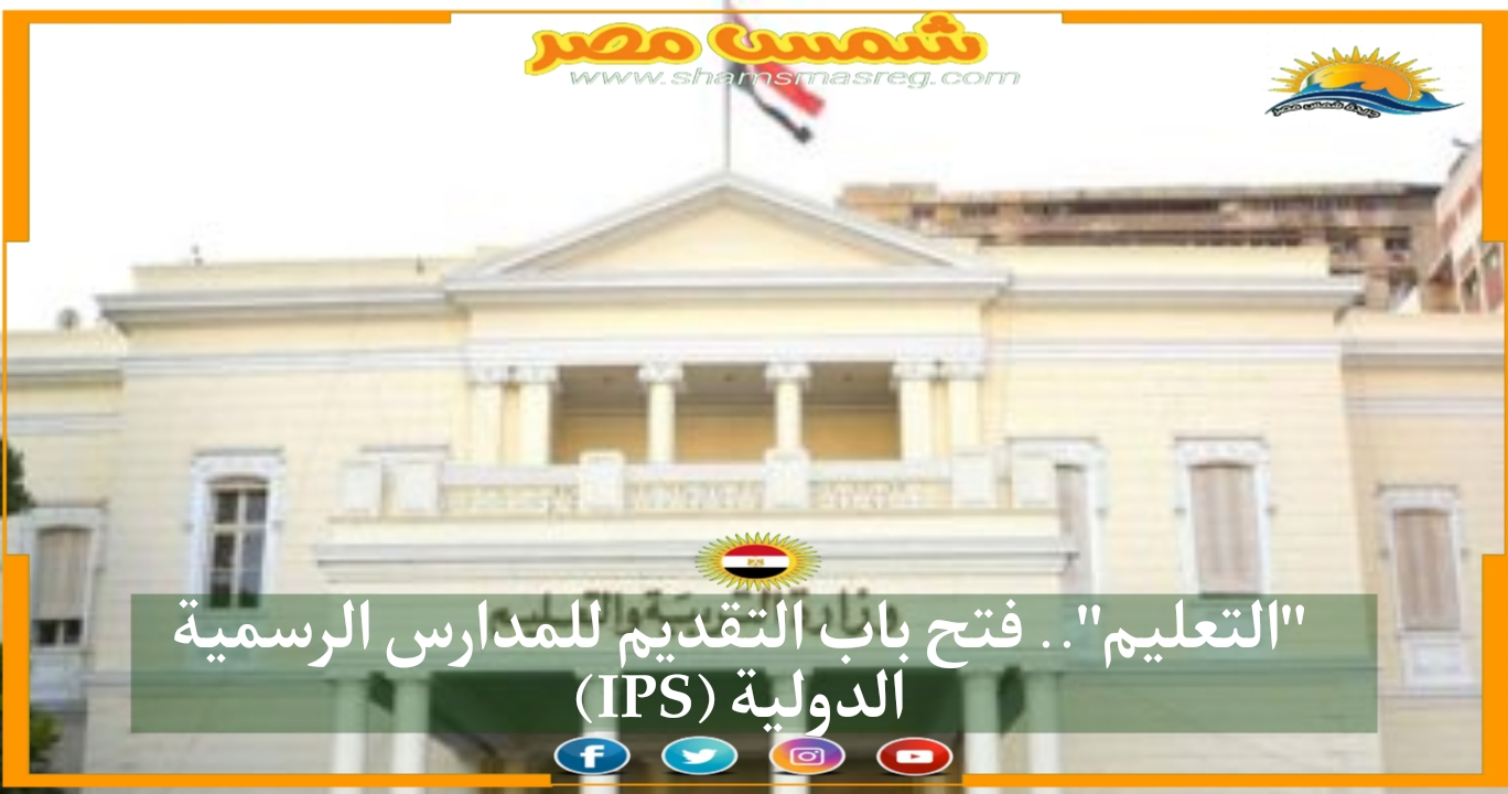 |شمس مصر|.. "التعليم".. فتح باب التقديم للمدارس الرسمية الدولية (IPS)