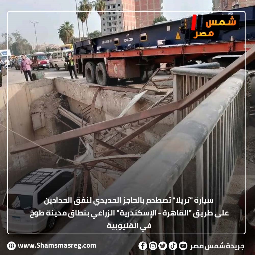 سيارة "تريلا" تصطدم بالحاجز الحديدي لنفق الحدادين على طريق "القاهرة - الإسكندرية" الزراعي بنطاق مدينة طوخ